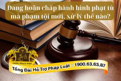 Người đang hoãn chấp hành hình phạt tù mà phạm tội mới bị xử lý như thế nào