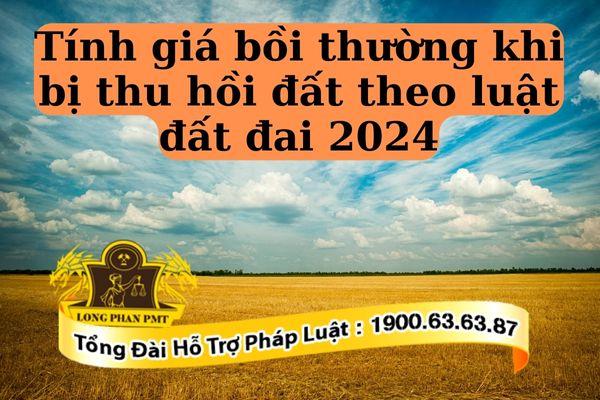 Tính giá bồi thường khi bị thu hồi đất theo luật đất đai 2024