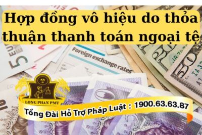 Giải quyết hợp đồng vô hiệu do thỏa thuận thanh toán ngoại tệ