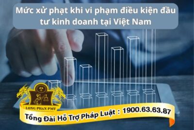 Bị xử phạt khi vi phạm điều kiện đầu tư kinh doanh tại Việt Nam