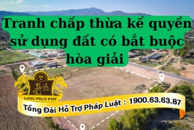 Tranh chấp thừa kế quyền sử dụng đất có bắt buộc hòa giải không?