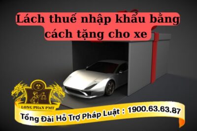 Có thể lách thuế nhập khẩu bằng cách tặng cho xe không