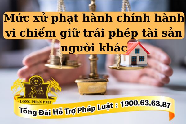 Hành vi chiếm giữ trái phép tài sản của người khác xử lý thế nào
