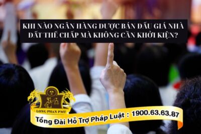 Khi nào ngân hàng được bán đấu giá nhà đất thế chấp mà không cần khởi kiện?