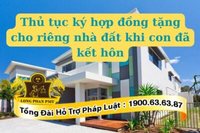Thủ tục ký hợp đồng tặng cho riêng nhà đất khi con đã kết hôn thế nào
