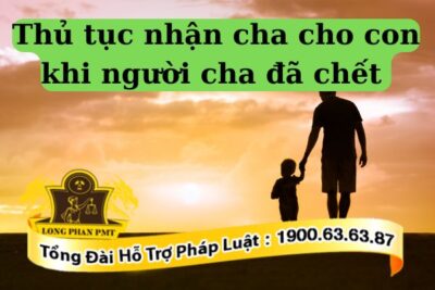 Thủ tục nhận cha cho con khi người cha đã chết thực hiện thế nào