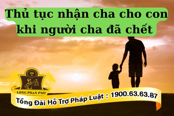 Thủ tục nhận cha cho con khi người cha đã chết thực hiện thế nào