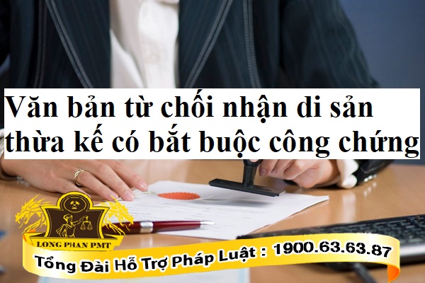 Văn bản từ chối nhận di sản có bắt buộc công chứng không