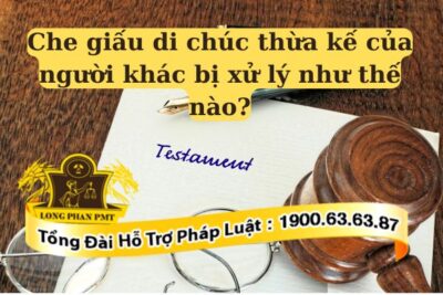 Che giấu di chúc thừa kế của người khác sẽ bị xử lý theo quy định pháp luật