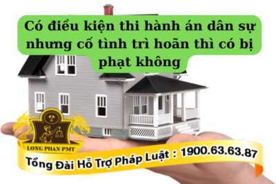 Có điều kiện thi hành án dân sự nhưng cố tình trì hoãn có thể bị xử phạt