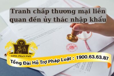 Giải quyết tranh chấp thương mại liên quan đến ủy thác nhập khẩu