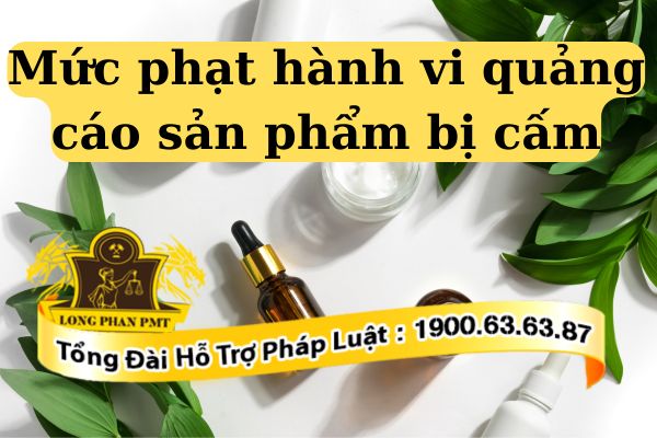 Hành vi quảng cáo sản phẩm bị cấm sẽ bị phạt theo quy định