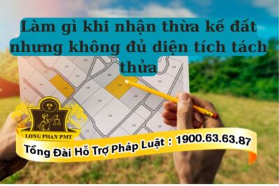 Khó khăn khi nhận thừa kế đất nhưng không đủ diện tích tách thửa
