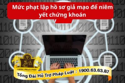 Lập hồ sơ giả mạo để niêm yết chứng khoán sẽ bị xử phạt