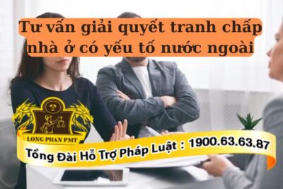 Luật sư tư vấn giải quyết tranh chấp nhà đất có yếu tố nước ngoài