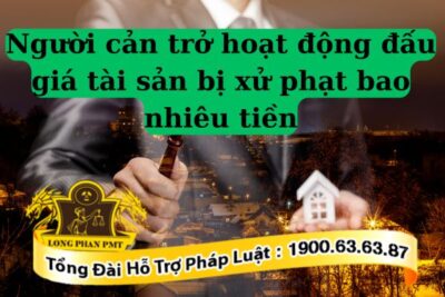 Người cản trở hoạt động đấu giá tài sản có thể bị xử phạt hành chính