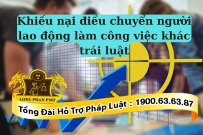 Quy định về khiếu nại điều chuyển người lao động làm công việc khác trái luật