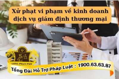 Vi phạm về kinh doanh dịch vụ giám định thương mại sẽ bị xử phạt hành chính