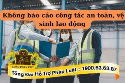 Xử phạt doanh nghiệp không báo cáo công tác an toàn vệ sinh lao động