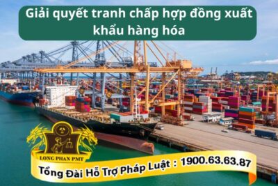 Hướng dẫn cách giải quyết tranh chấp hợp đồng xuất khẩu hàng hóa