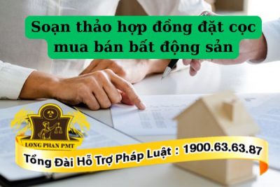 Dịch vụ soạn thảo hợp đồng đặt cọc mua bán bất động sản tại Long Phan PMT
