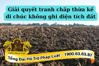 Hướng dẫn giải quyết tranh chấp thừa kế di chúc không ghi diện tích đất