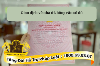 Các giao dịch nhà ở không cần sổ đỏ, sổ hồng hiện nay