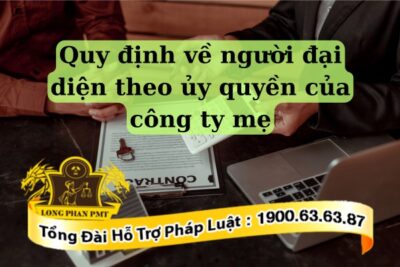 Những điều cần biết về người đại diện theo ủy quyền của công ty mẹ