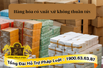 Quy định về hàng hóa có xuất xứ không thuần túy