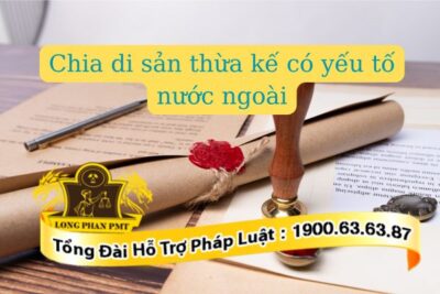 Chia di sản thừa kế có yếu tố nước ngoài như thế nào