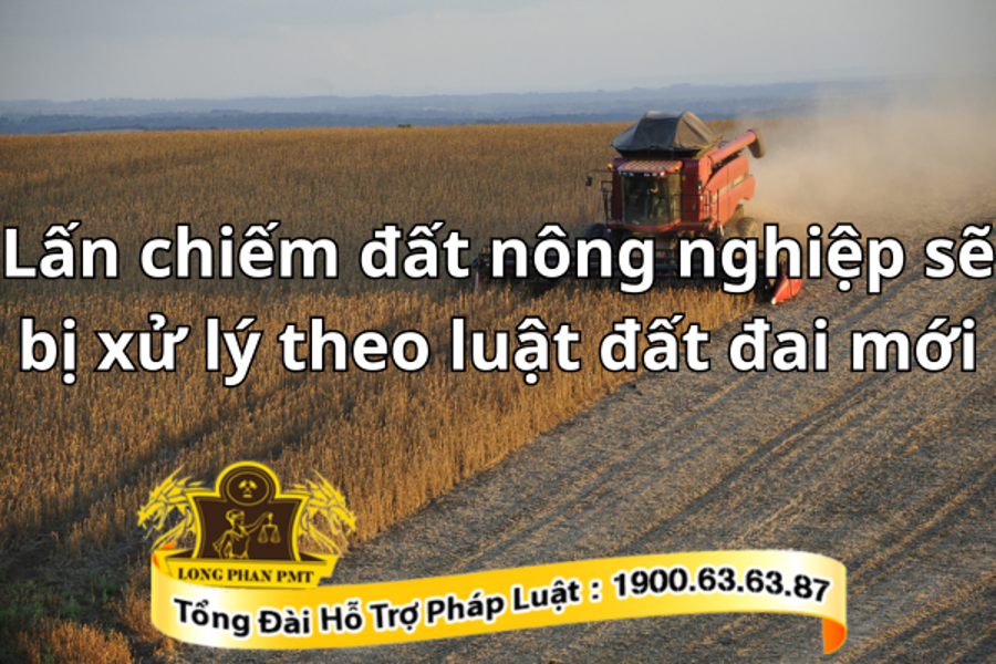 Quy định lấn chiếm đất nông nghiệp sẽ bị xử lý theo luật đất đai mới