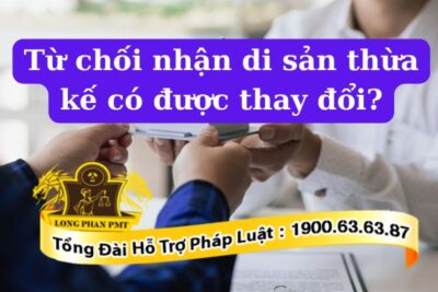 Từ chối nhận di sản thừa kế có được thay đổi hay không?