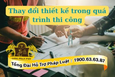 Thay đổi thiết kế trong quá trình thi công xử lý thế nào