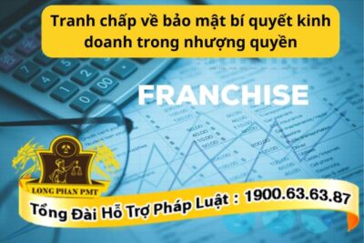 Tranh chấp về bảo mật bí quyết kinh doanh trong nhượng quyền