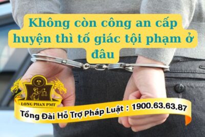 Không còn công an cấp huyện thì tố giác tội phạm ở đâu?