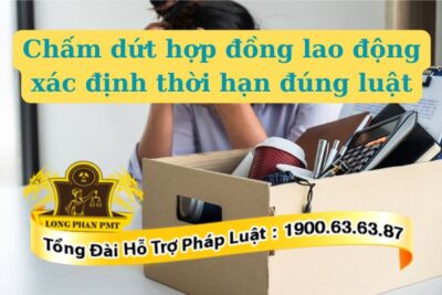 Tìm hiểu cách chấm dứt hợp đồng lao động xác định thời hạn đúng luật​