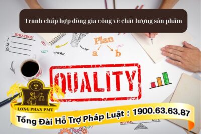 Tranh chấp hợp đồng gia công về chất lượng sản phẩm hàng hóa