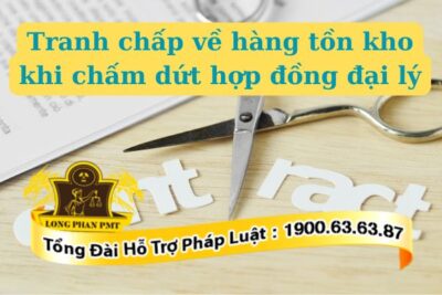Tranh chấp về hàng tồn kho khi chấm dứt hợp đồng đại lý xử lý thế nào
