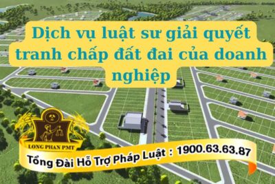 Dịch vụ luật sư giải quyết tranh chấp đất đai của doanh nghiệp tại Luật Long Phan PMT