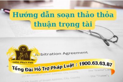 Hướng dẫn soạn thảo thỏa thuận trọng tài chuẩn theo quy định