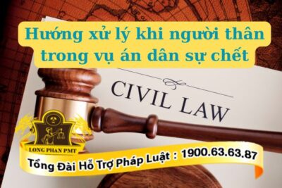 Hướng xử lý khi người thân trong vụ án dân sự chết thế nào