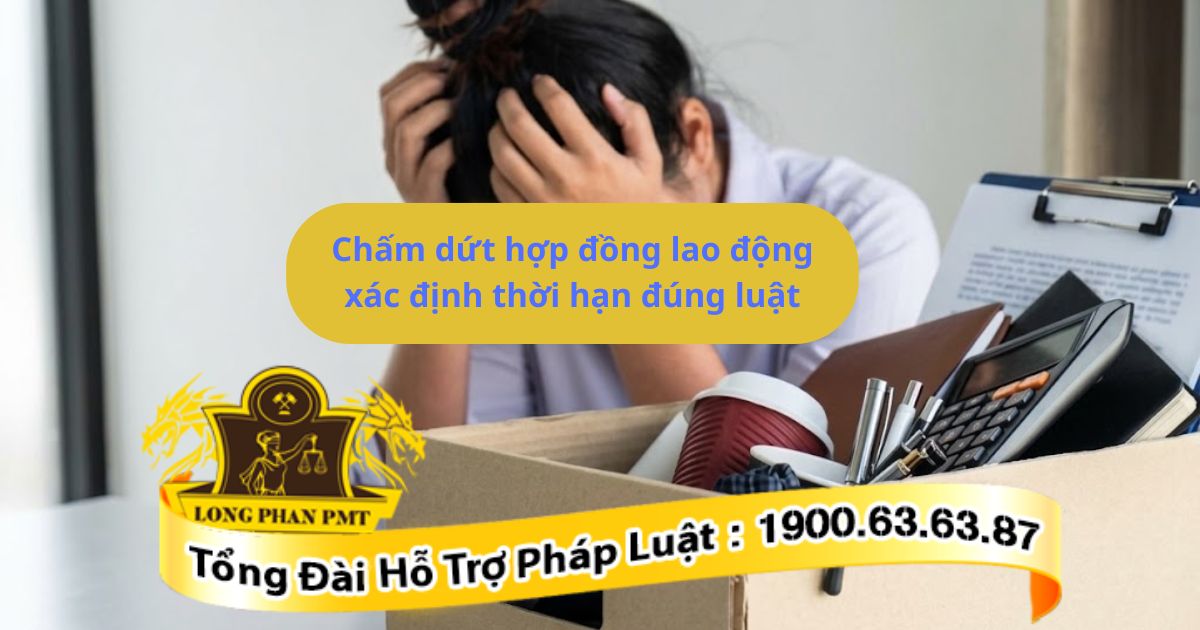 Tìm hiểu cách chấm dứt hợp đồng lao động xác định thời hạn đúng luật​