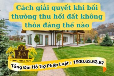 Cách giải quyết khi bồi thường thu hồi đất không thỏa đáng thế nào