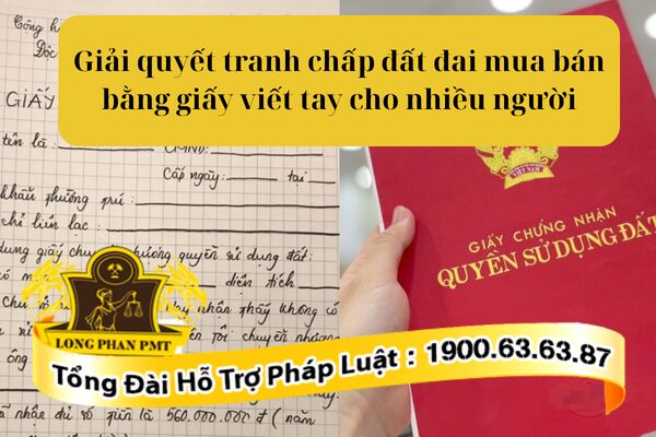 Hướng giải quyết tranh chấp đất đai mua bán bằng giấy tờ viết tay cho nhiều người