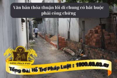Hiện nay văn bản thỏa thuận lối đi chung có bắt buộc phải công chứng chứng thực