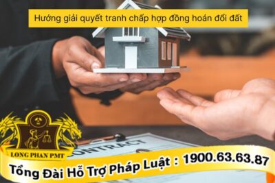 Hướng giải quyết tranh chấp hợp đồng hoán đổi đất