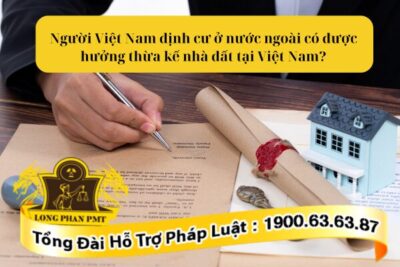 Người Việt Nam định cư ở nước ngoài có được hưởng thừa kế nhà đất tại Việt Nam theo luật