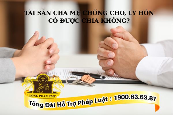 Tài sản cha mẹ chồng cho, ly hôn có được chia không?