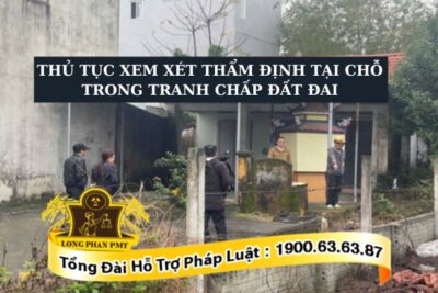 Thủ tục xem xét thẩm định tại chỗ trong tranh chấp đất đai