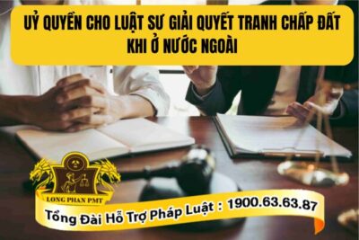 Thủ tục ủy quyền cho luật sư giải quyết tranh chấp đất khi ở nước ngoài